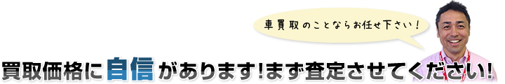 買取価格に自信があります!まず査定させてください!